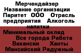 Мерчендайзер › Название организации ­ Паритет, ООО › Отрасль предприятия ­ Алкоголь, напитки › Минимальный оклад ­ 22 500 - Все города Работа » Вакансии   . Ханты-Мансийский,Радужный г.